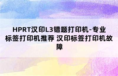 HPRT汉印L3错题打印机-专业标签打印机推荐 汉印标签打印机故障